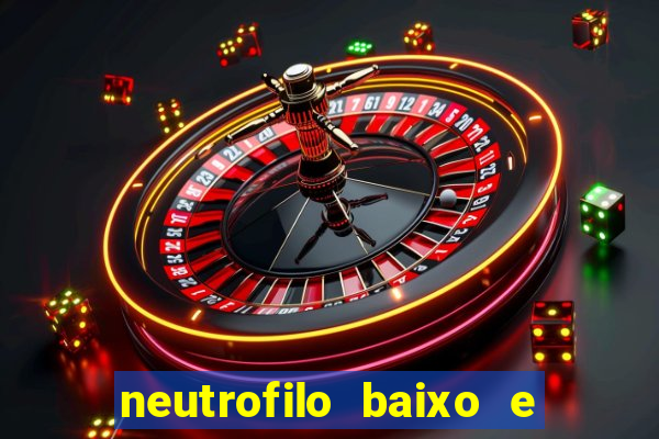 neutrofilo baixo e linfocito alto